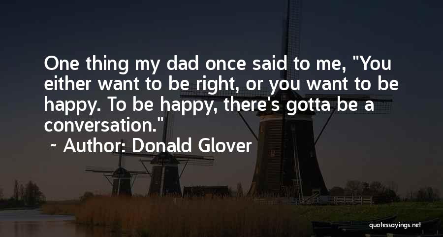 Donald Glover Quotes: One Thing My Dad Once Said To Me, You Either Want To Be Right, Or You Want To Be Happy.