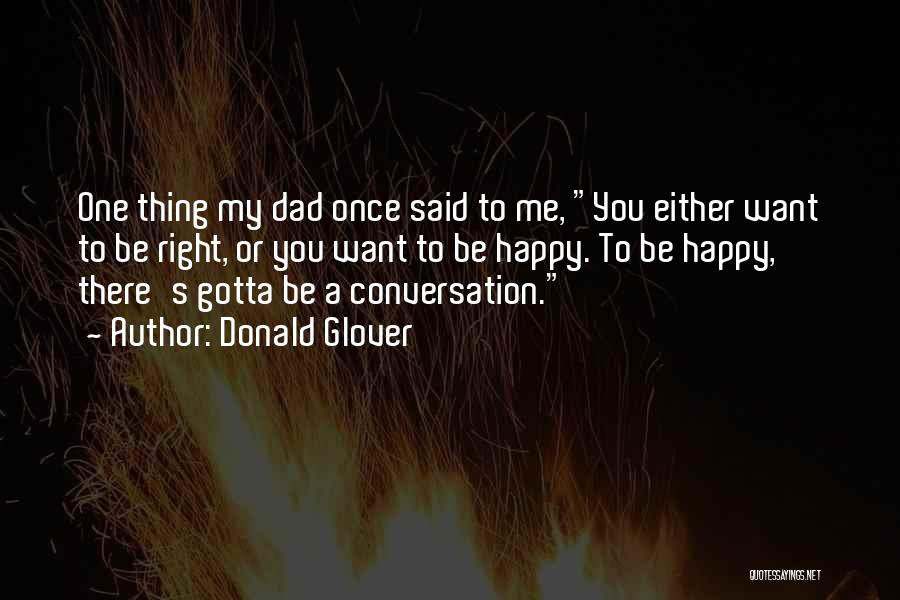 Donald Glover Quotes: One Thing My Dad Once Said To Me, You Either Want To Be Right, Or You Want To Be Happy.