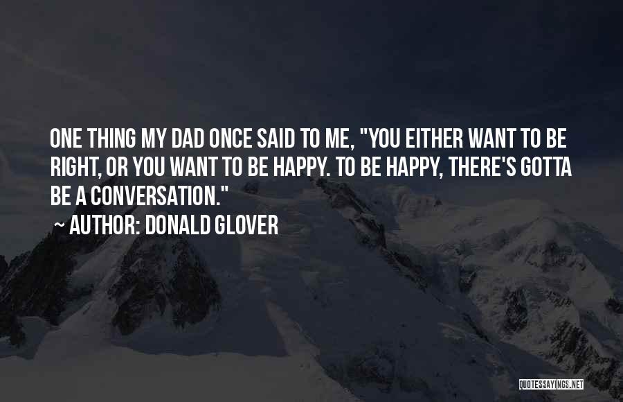 Donald Glover Quotes: One Thing My Dad Once Said To Me, You Either Want To Be Right, Or You Want To Be Happy.