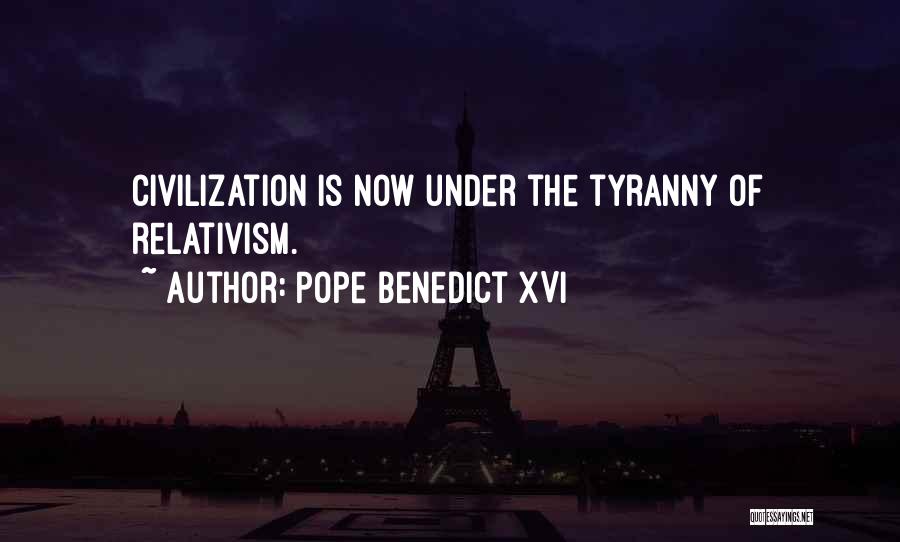 Pope Benedict XVI Quotes: Civilization Is Now Under The Tyranny Of Relativism.