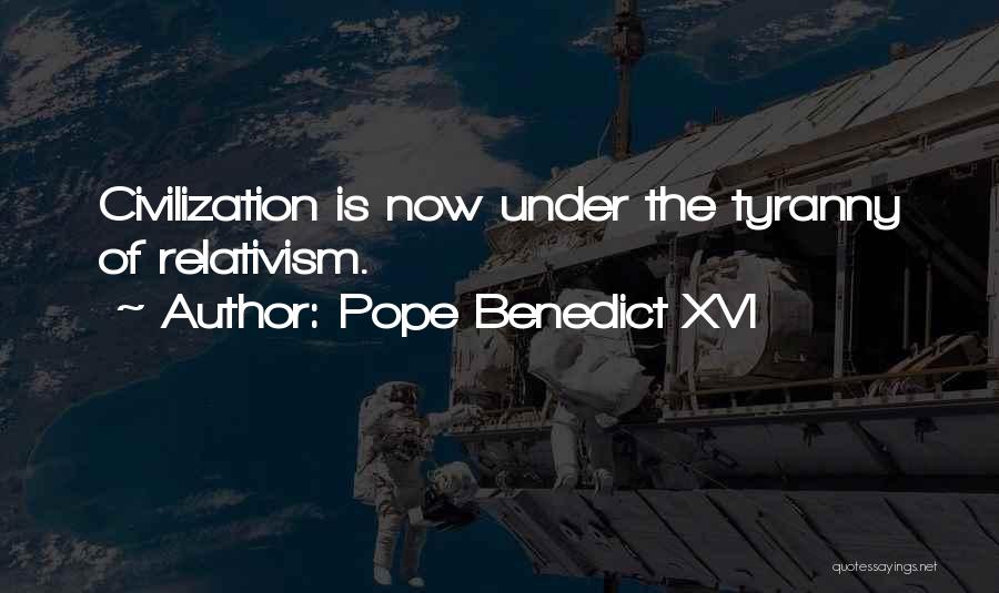 Pope Benedict XVI Quotes: Civilization Is Now Under The Tyranny Of Relativism.