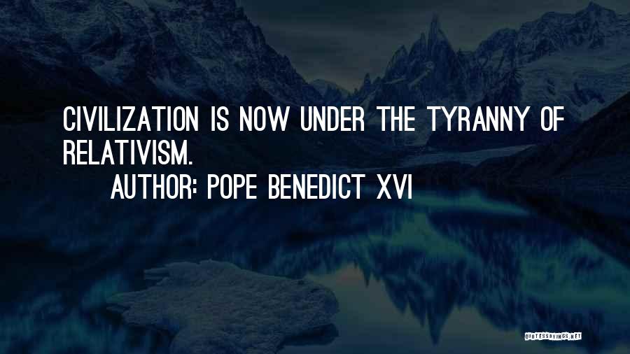 Pope Benedict XVI Quotes: Civilization Is Now Under The Tyranny Of Relativism.