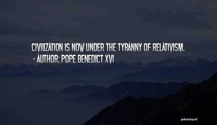 Pope Benedict XVI Quotes: Civilization Is Now Under The Tyranny Of Relativism.