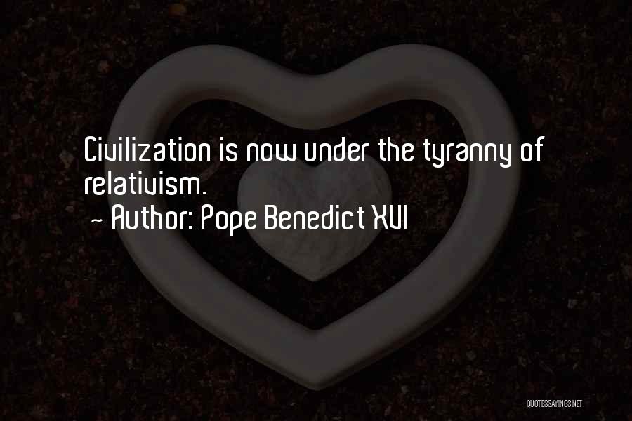 Pope Benedict XVI Quotes: Civilization Is Now Under The Tyranny Of Relativism.