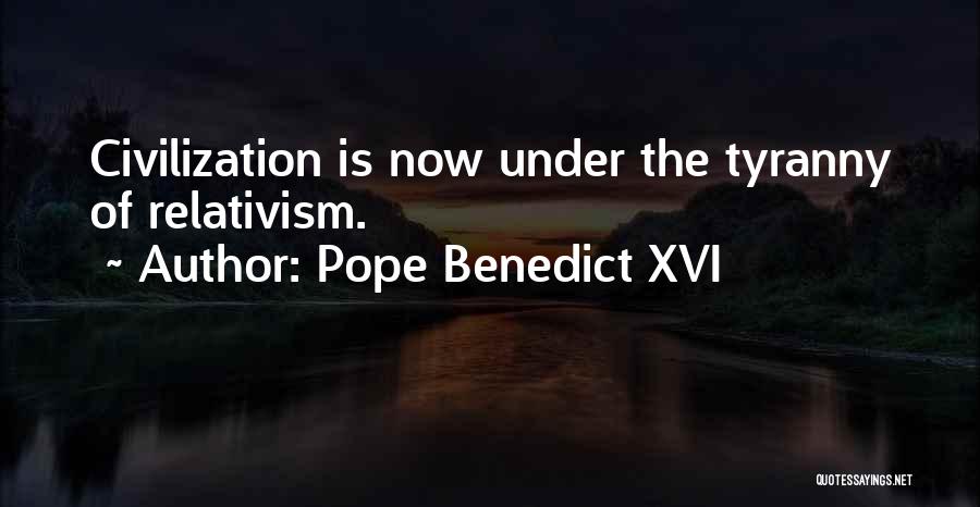 Pope Benedict XVI Quotes: Civilization Is Now Under The Tyranny Of Relativism.