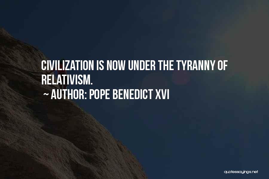 Pope Benedict XVI Quotes: Civilization Is Now Under The Tyranny Of Relativism.
