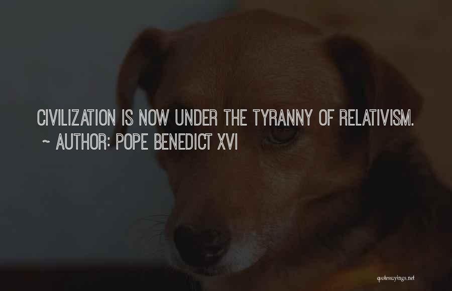 Pope Benedict XVI Quotes: Civilization Is Now Under The Tyranny Of Relativism.