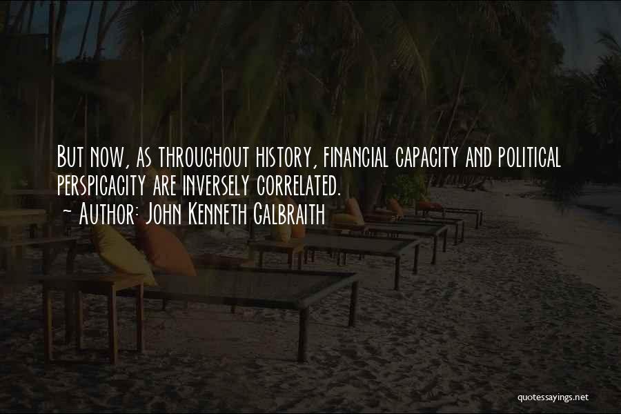 John Kenneth Galbraith Quotes: But Now, As Throughout History, Financial Capacity And Political Perspicacity Are Inversely Correlated.