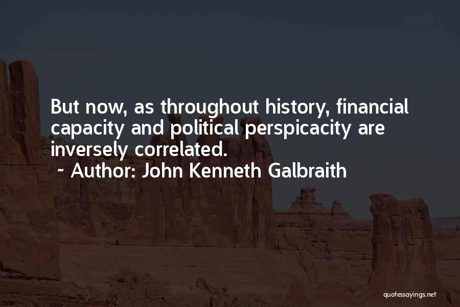 John Kenneth Galbraith Quotes: But Now, As Throughout History, Financial Capacity And Political Perspicacity Are Inversely Correlated.