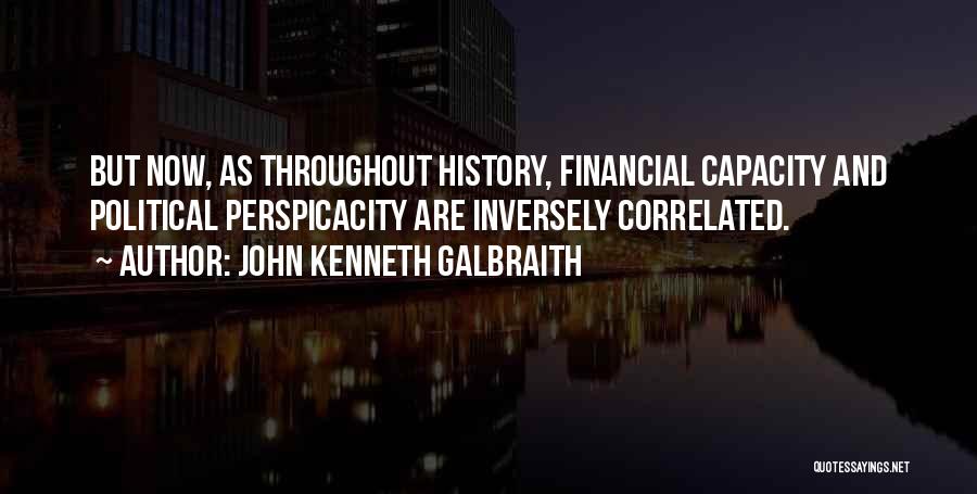 John Kenneth Galbraith Quotes: But Now, As Throughout History, Financial Capacity And Political Perspicacity Are Inversely Correlated.