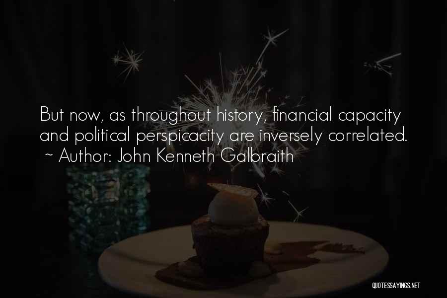 John Kenneth Galbraith Quotes: But Now, As Throughout History, Financial Capacity And Political Perspicacity Are Inversely Correlated.