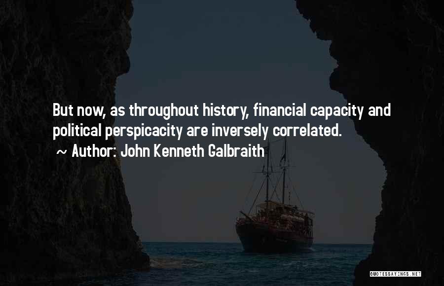 John Kenneth Galbraith Quotes: But Now, As Throughout History, Financial Capacity And Political Perspicacity Are Inversely Correlated.