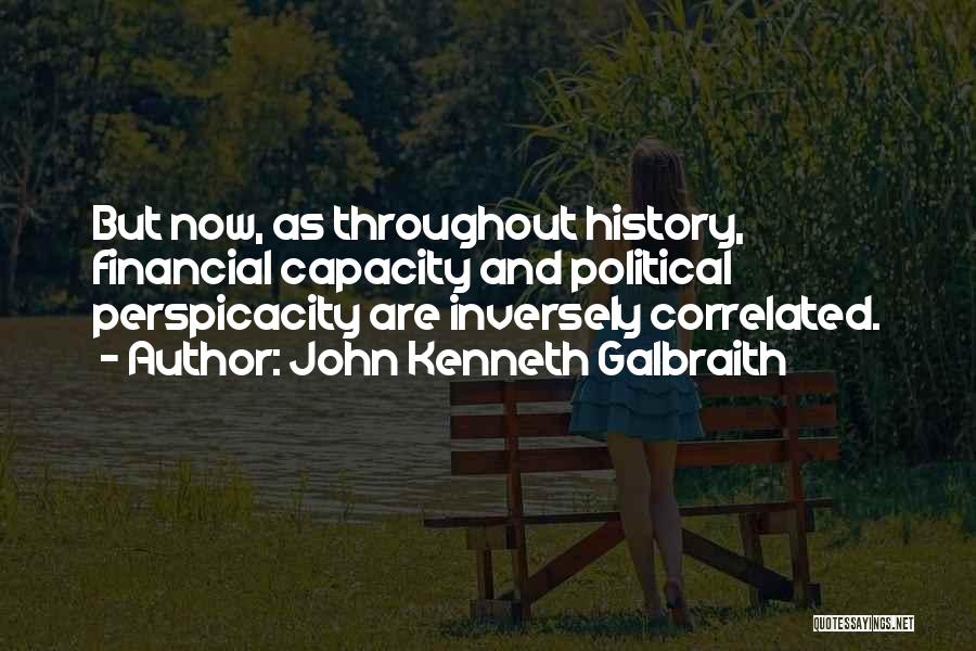 John Kenneth Galbraith Quotes: But Now, As Throughout History, Financial Capacity And Political Perspicacity Are Inversely Correlated.