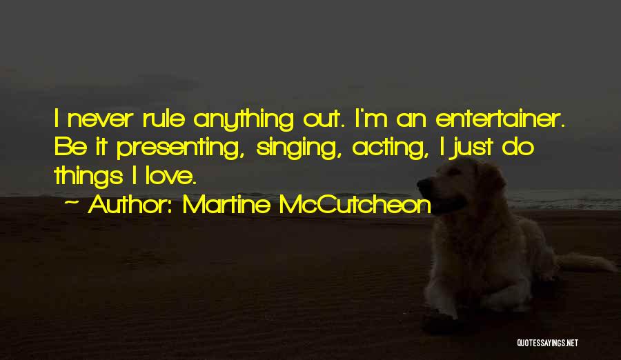 Martine McCutcheon Quotes: I Never Rule Anything Out. I'm An Entertainer. Be It Presenting, Singing, Acting, I Just Do Things I Love.