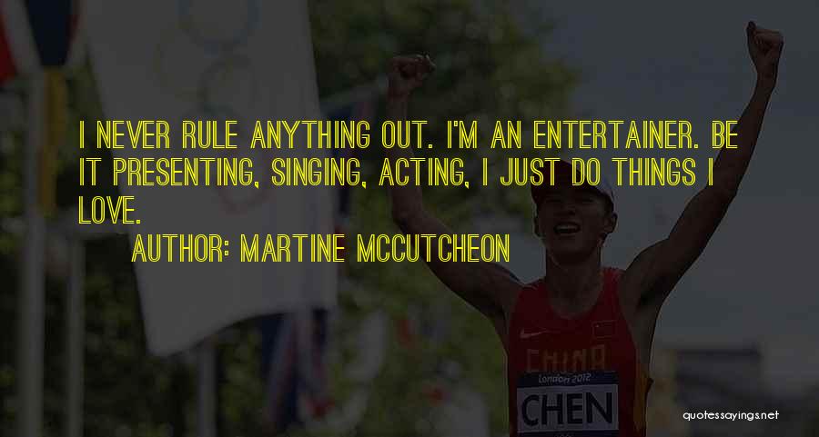 Martine McCutcheon Quotes: I Never Rule Anything Out. I'm An Entertainer. Be It Presenting, Singing, Acting, I Just Do Things I Love.