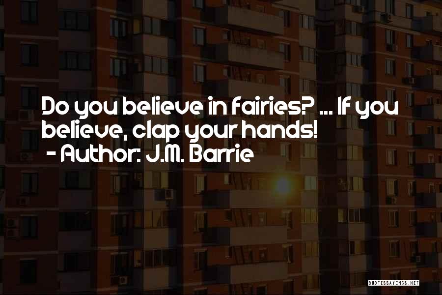 J.M. Barrie Quotes: Do You Believe In Fairies? ... If You Believe, Clap Your Hands!