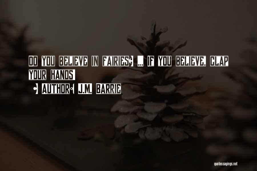 J.M. Barrie Quotes: Do You Believe In Fairies? ... If You Believe, Clap Your Hands!