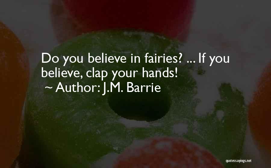 J.M. Barrie Quotes: Do You Believe In Fairies? ... If You Believe, Clap Your Hands!