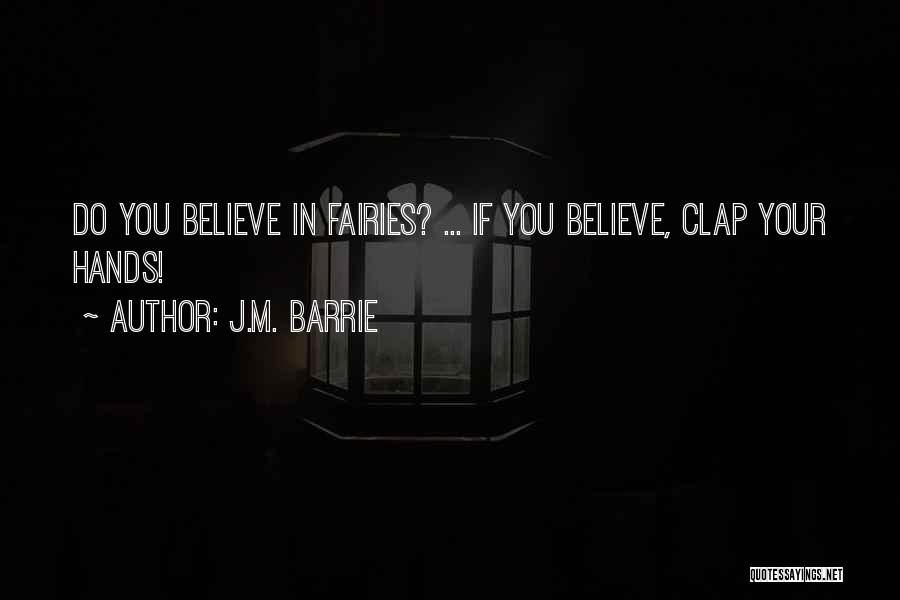 J.M. Barrie Quotes: Do You Believe In Fairies? ... If You Believe, Clap Your Hands!