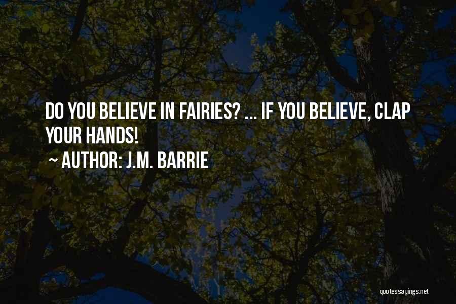 J.M. Barrie Quotes: Do You Believe In Fairies? ... If You Believe, Clap Your Hands!