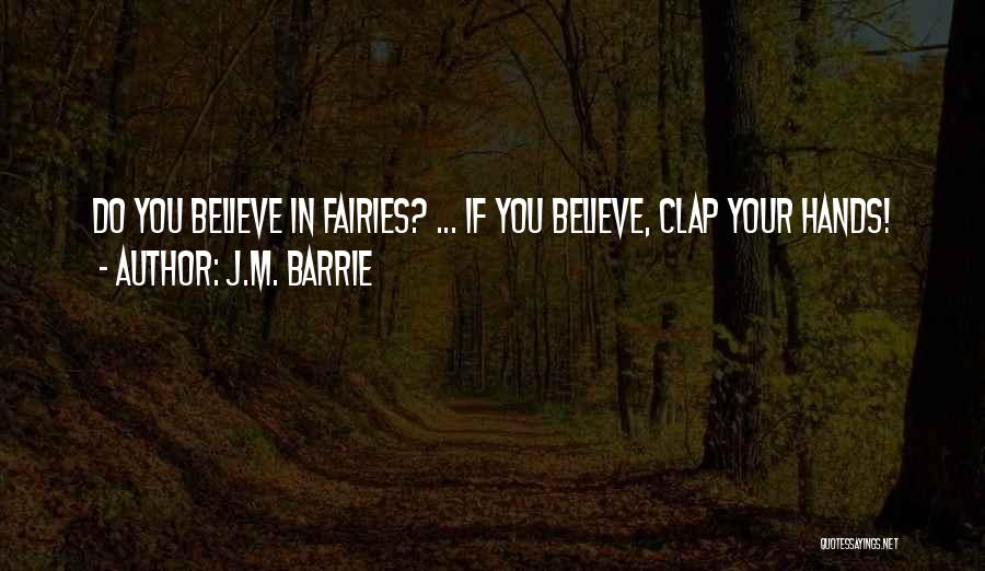 J.M. Barrie Quotes: Do You Believe In Fairies? ... If You Believe, Clap Your Hands!