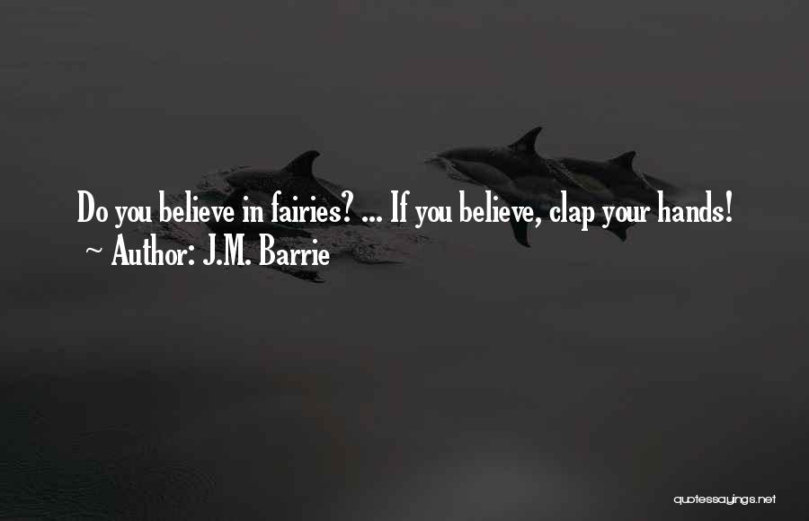 J.M. Barrie Quotes: Do You Believe In Fairies? ... If You Believe, Clap Your Hands!