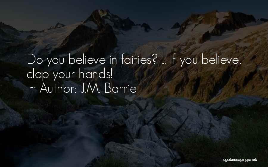 J.M. Barrie Quotes: Do You Believe In Fairies? ... If You Believe, Clap Your Hands!