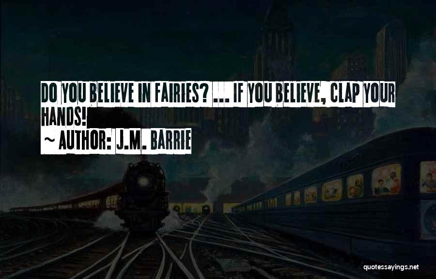 J.M. Barrie Quotes: Do You Believe In Fairies? ... If You Believe, Clap Your Hands!