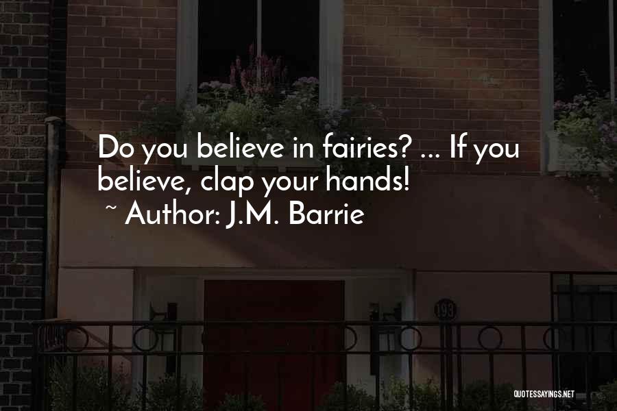 J.M. Barrie Quotes: Do You Believe In Fairies? ... If You Believe, Clap Your Hands!