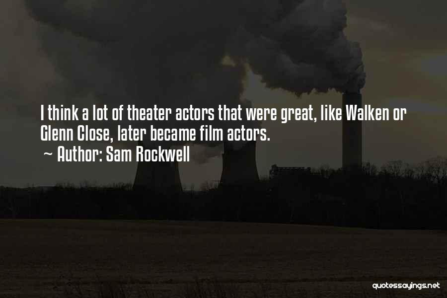 Sam Rockwell Quotes: I Think A Lot Of Theater Actors That Were Great, Like Walken Or Glenn Close, Later Became Film Actors.