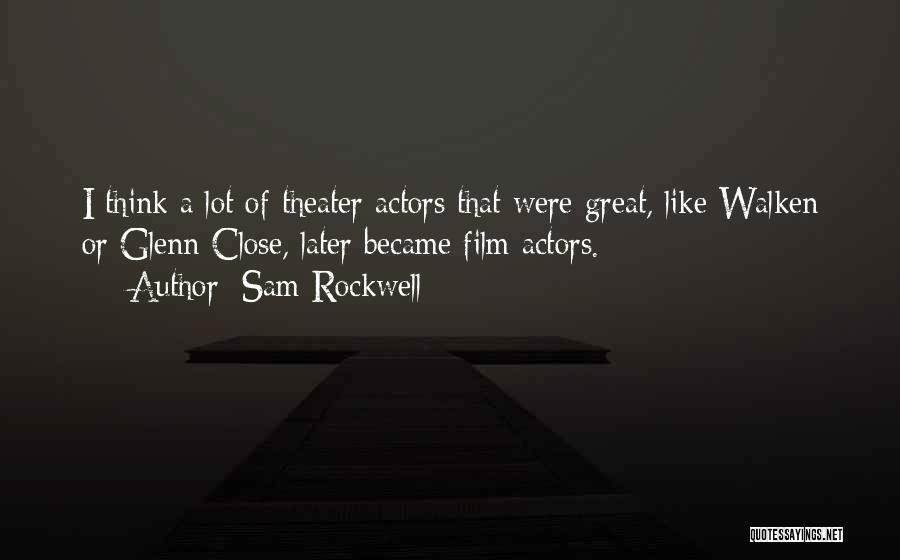 Sam Rockwell Quotes: I Think A Lot Of Theater Actors That Were Great, Like Walken Or Glenn Close, Later Became Film Actors.