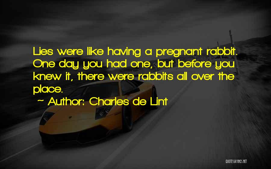 Charles De Lint Quotes: Lies Were Like Having A Pregnant Rabbit. One Day You Had One, But Before You Knew It, There Were Rabbits