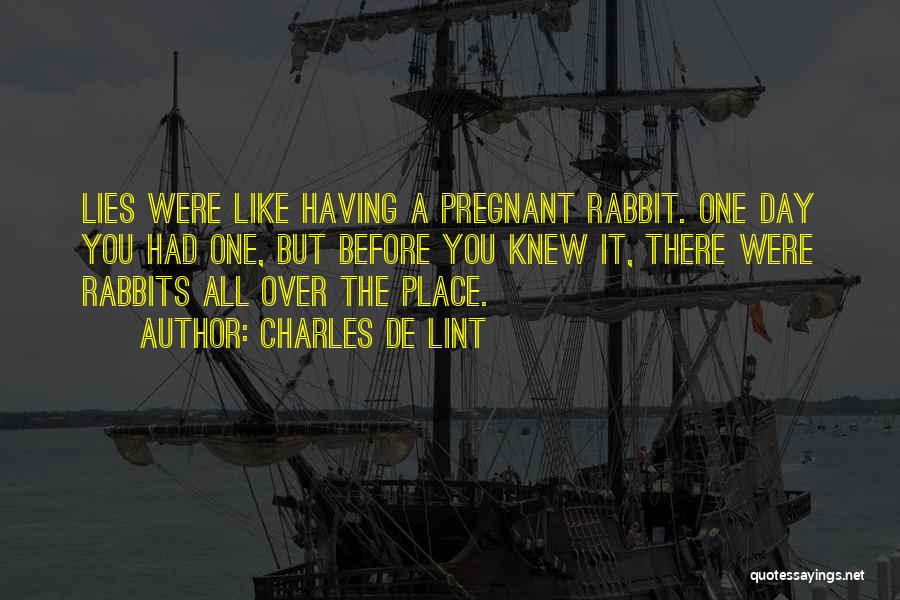 Charles De Lint Quotes: Lies Were Like Having A Pregnant Rabbit. One Day You Had One, But Before You Knew It, There Were Rabbits