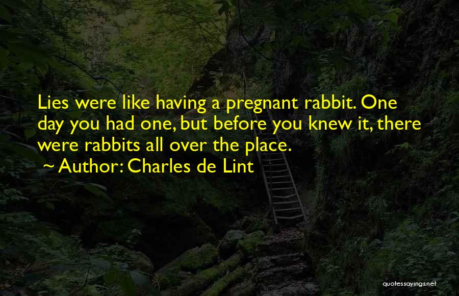 Charles De Lint Quotes: Lies Were Like Having A Pregnant Rabbit. One Day You Had One, But Before You Knew It, There Were Rabbits