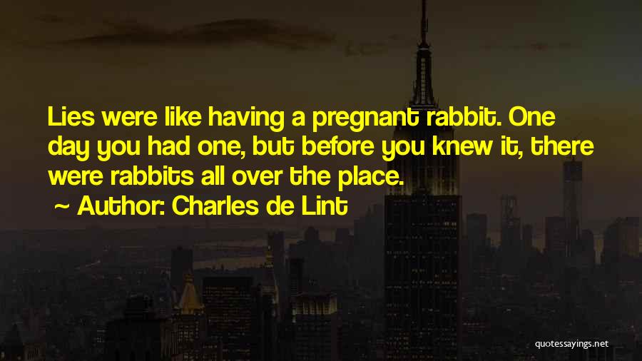 Charles De Lint Quotes: Lies Were Like Having A Pregnant Rabbit. One Day You Had One, But Before You Knew It, There Were Rabbits