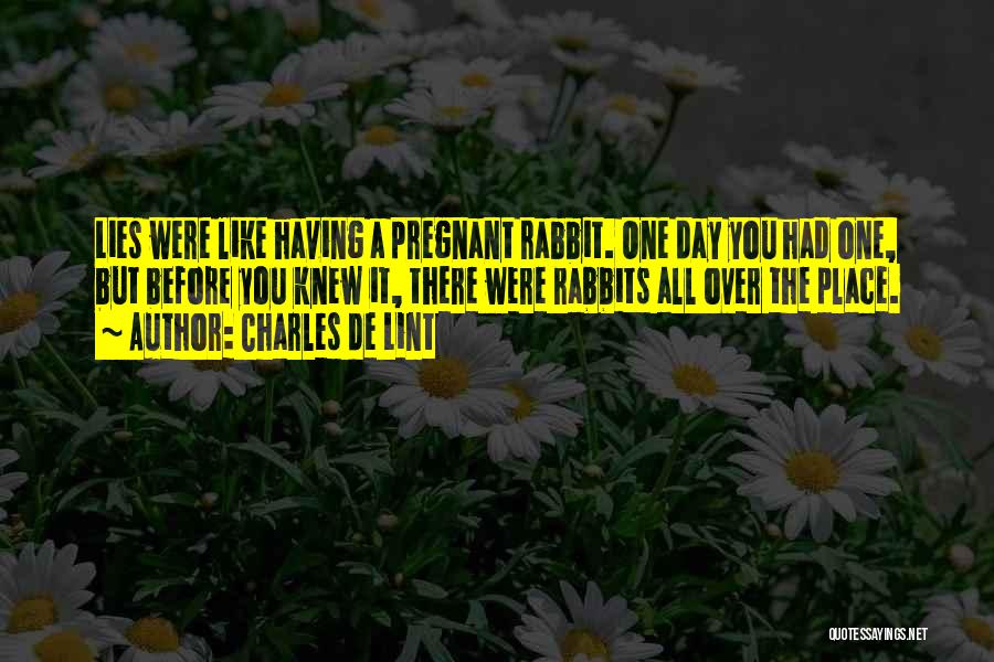 Charles De Lint Quotes: Lies Were Like Having A Pregnant Rabbit. One Day You Had One, But Before You Knew It, There Were Rabbits