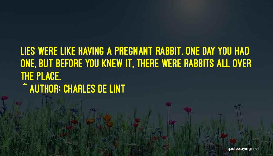 Charles De Lint Quotes: Lies Were Like Having A Pregnant Rabbit. One Day You Had One, But Before You Knew It, There Were Rabbits