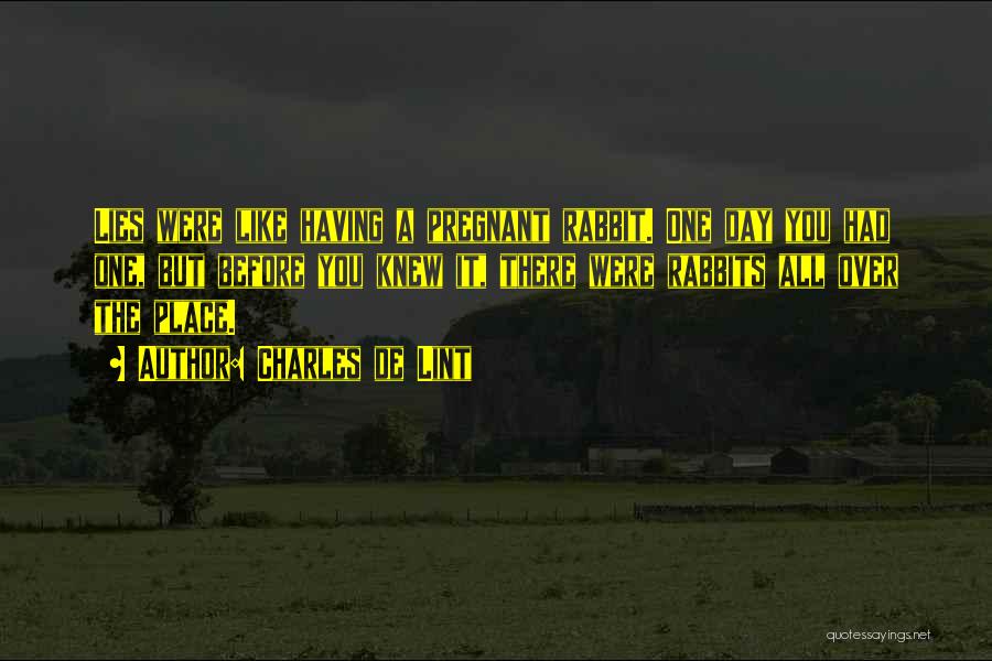 Charles De Lint Quotes: Lies Were Like Having A Pregnant Rabbit. One Day You Had One, But Before You Knew It, There Were Rabbits