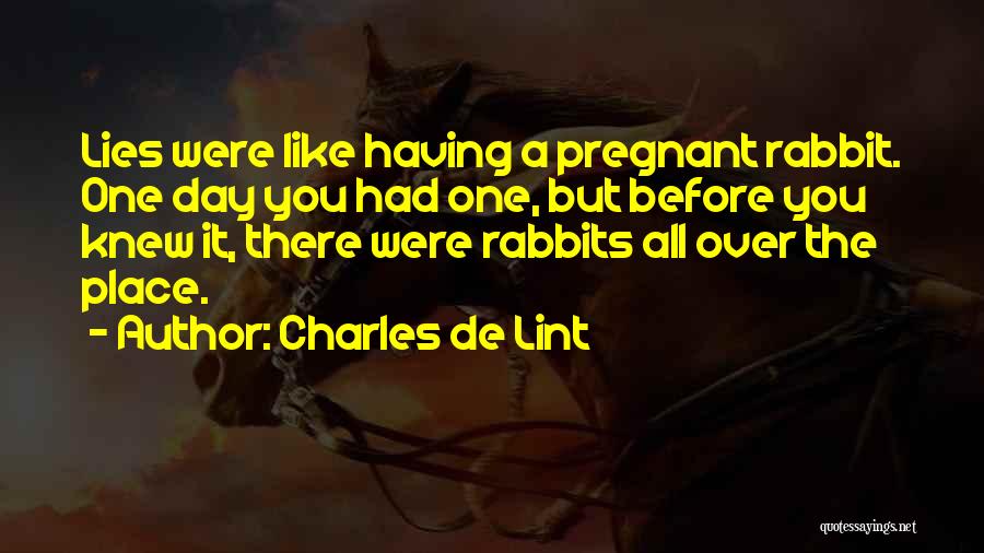 Charles De Lint Quotes: Lies Were Like Having A Pregnant Rabbit. One Day You Had One, But Before You Knew It, There Were Rabbits