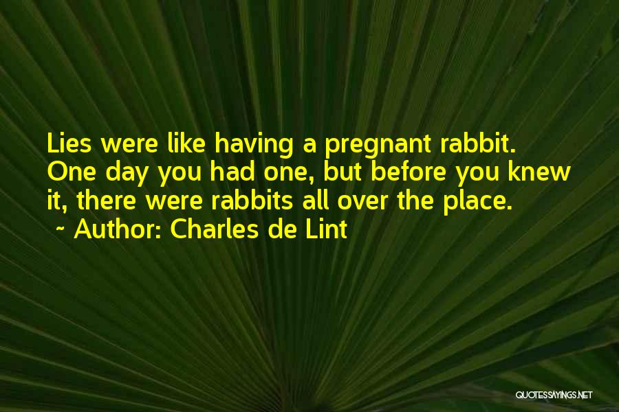 Charles De Lint Quotes: Lies Were Like Having A Pregnant Rabbit. One Day You Had One, But Before You Knew It, There Were Rabbits