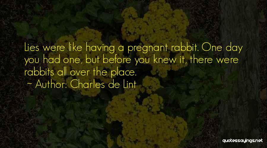 Charles De Lint Quotes: Lies Were Like Having A Pregnant Rabbit. One Day You Had One, But Before You Knew It, There Were Rabbits
