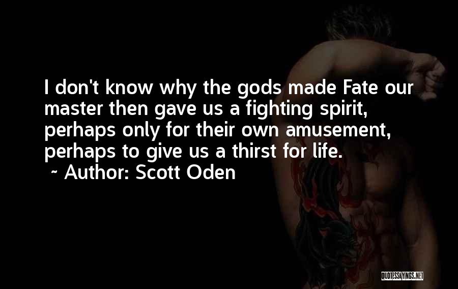 Scott Oden Quotes: I Don't Know Why The Gods Made Fate Our Master Then Gave Us A Fighting Spirit, Perhaps Only For Their