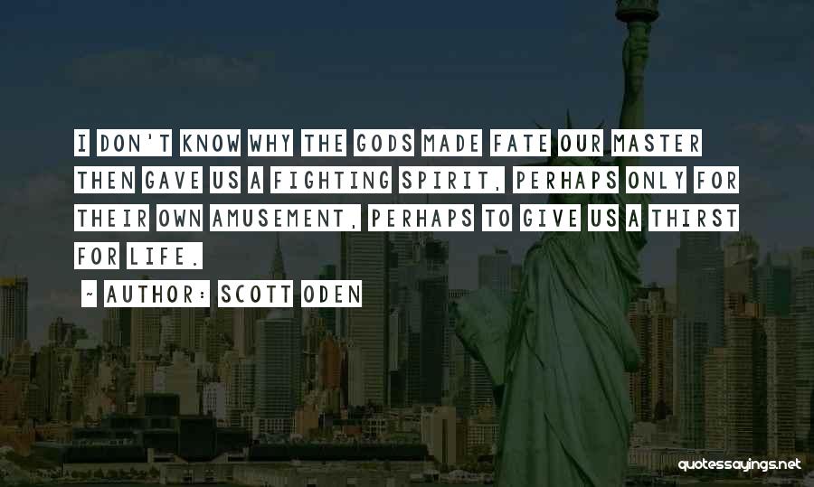 Scott Oden Quotes: I Don't Know Why The Gods Made Fate Our Master Then Gave Us A Fighting Spirit, Perhaps Only For Their