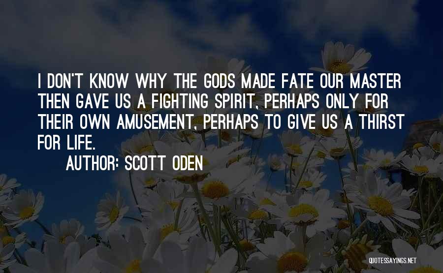 Scott Oden Quotes: I Don't Know Why The Gods Made Fate Our Master Then Gave Us A Fighting Spirit, Perhaps Only For Their