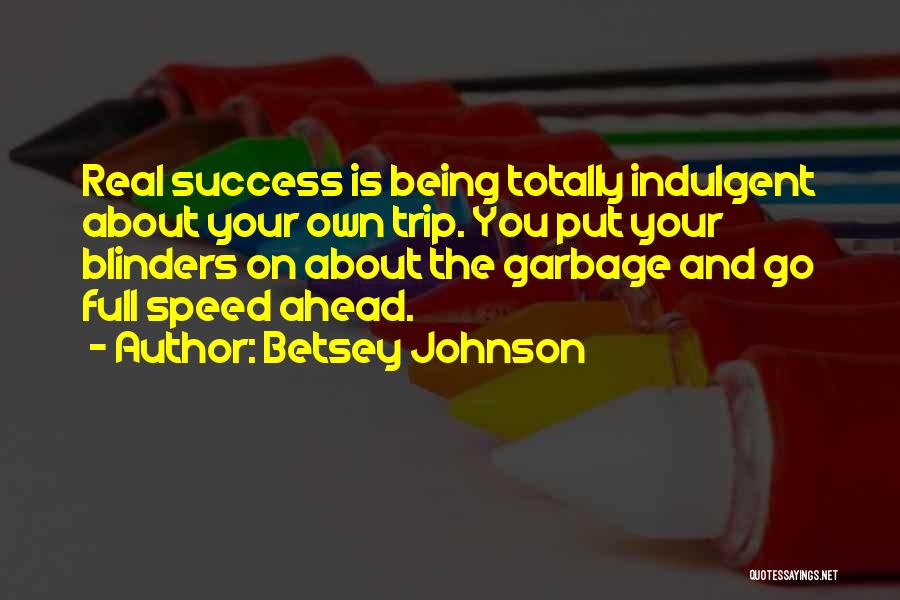 Betsey Johnson Quotes: Real Success Is Being Totally Indulgent About Your Own Trip. You Put Your Blinders On About The Garbage And Go
