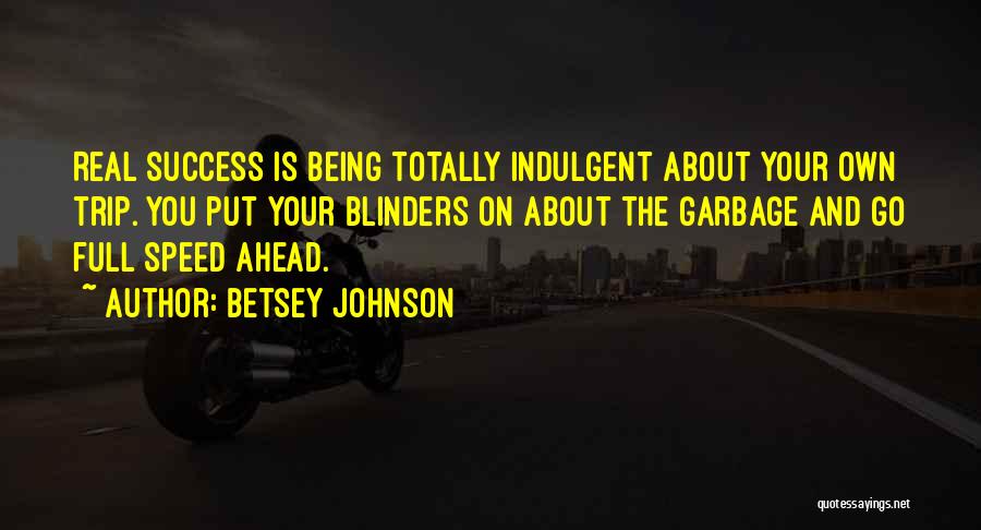 Betsey Johnson Quotes: Real Success Is Being Totally Indulgent About Your Own Trip. You Put Your Blinders On About The Garbage And Go