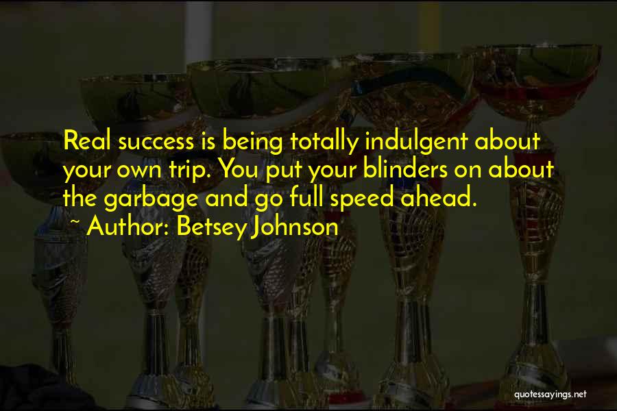 Betsey Johnson Quotes: Real Success Is Being Totally Indulgent About Your Own Trip. You Put Your Blinders On About The Garbage And Go