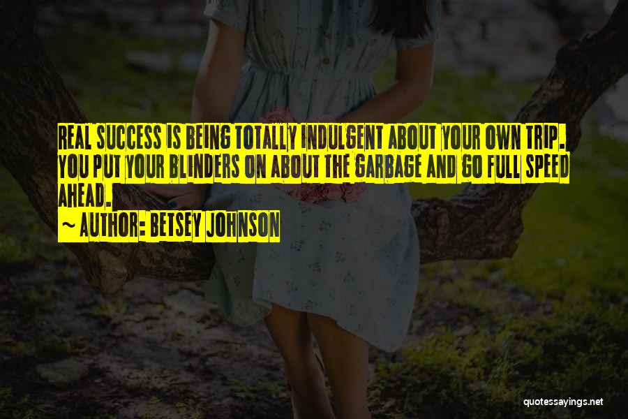 Betsey Johnson Quotes: Real Success Is Being Totally Indulgent About Your Own Trip. You Put Your Blinders On About The Garbage And Go