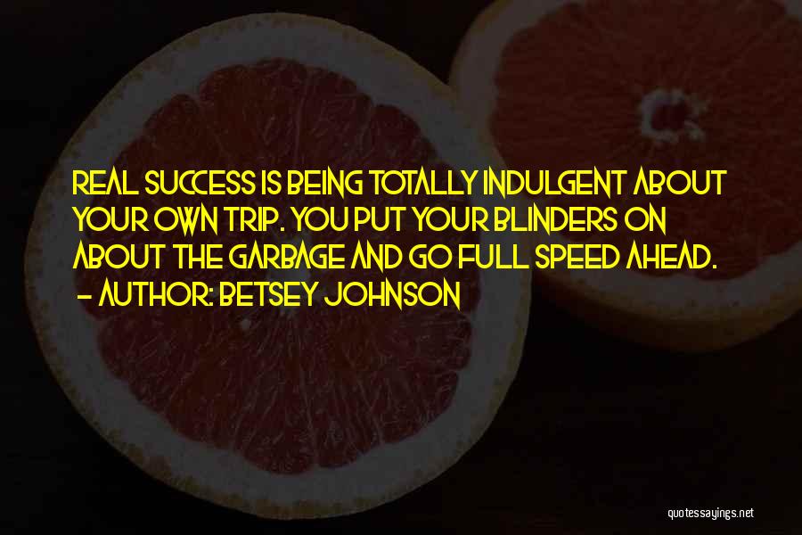 Betsey Johnson Quotes: Real Success Is Being Totally Indulgent About Your Own Trip. You Put Your Blinders On About The Garbage And Go