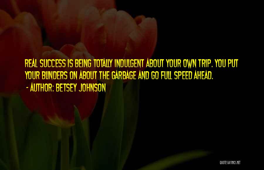 Betsey Johnson Quotes: Real Success Is Being Totally Indulgent About Your Own Trip. You Put Your Blinders On About The Garbage And Go